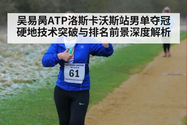 吴易昺ATP洛斯卡沃斯站男单夺冠 硬地技术突破与排名前景深度解析
