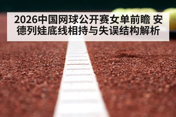 2026中国网球公开赛女单前瞻 安德列娃底线相持与失误结构解析