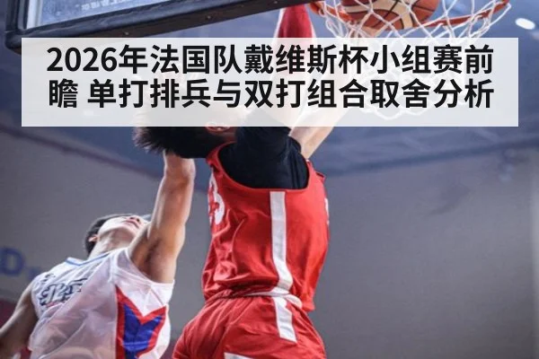 2026年法国队戴维斯杯小组赛前瞻 单打排兵与双打组合取舍分析